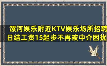 漯河娱乐附近KTV娱乐场所招聘日结工资15起步不再被中介困扰